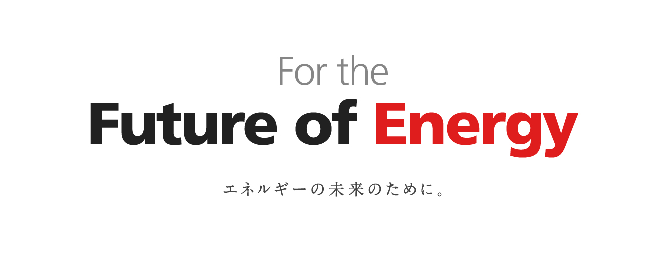 For the Future of Energy. エネルギーの未来のために。